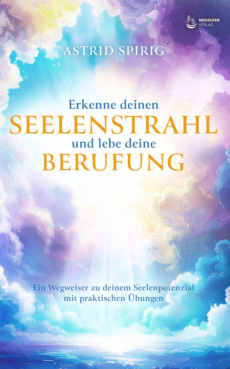 Kniha Erkenne deinen Seelenstrahl und lebe deine Berufung Astrid Spirig
