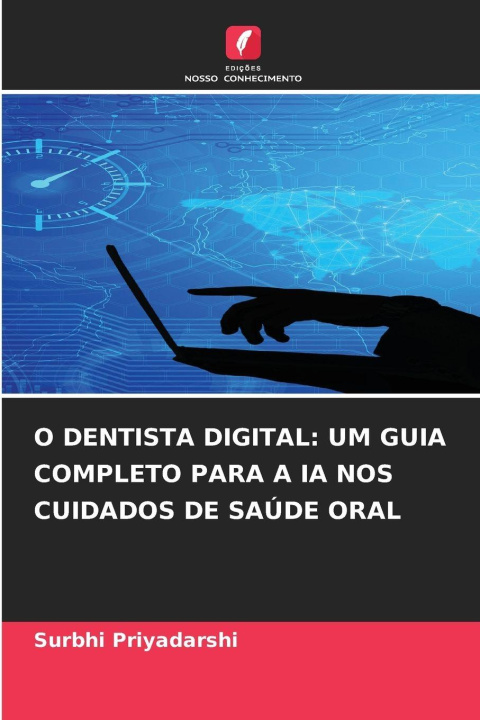Kniha O DENTISTA DIGITAL: UM GUIA COMPLETO PARA A IA NOS CUIDADOS DE SAÚDE ORAL Surbhi Priyadarshi