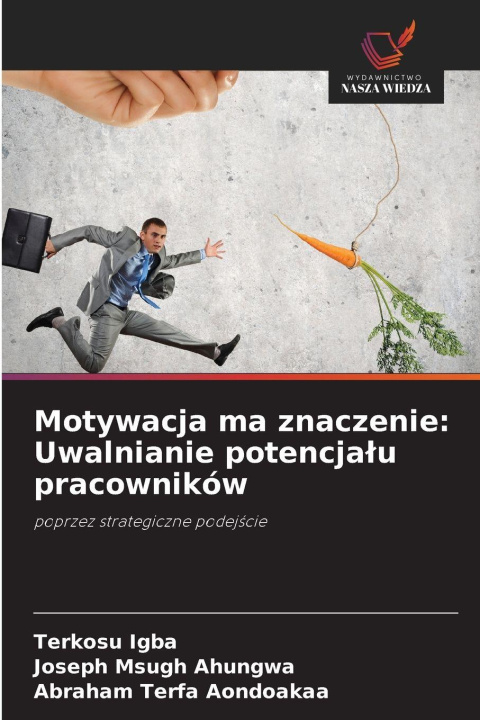 Kniha Motywacja ma znaczenie: Uwalnianie potencja¿u pracowników Joseph Msugh Ahungwa