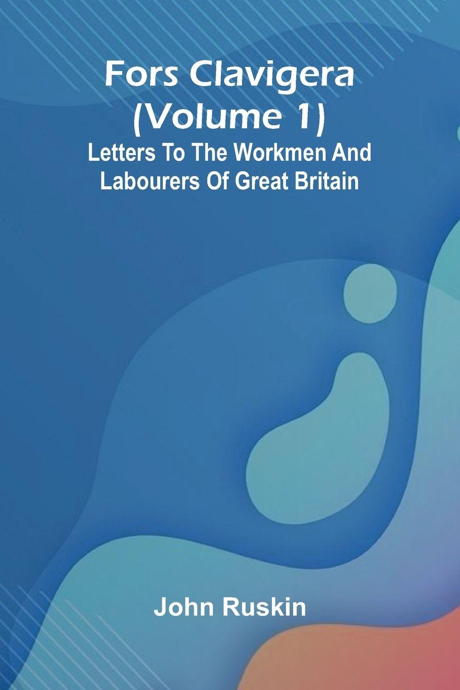 Libro Fors Clavigera (Volume 1); Letters to the workmen and labourers of Great Britain John Ruskin