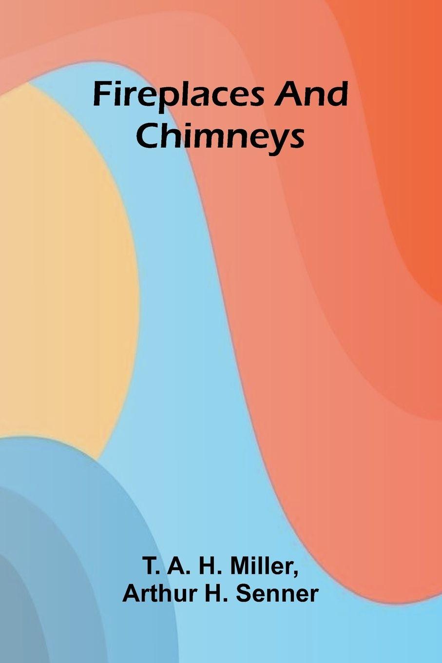 Kniha Fireplaces and Chimneys T. A. H. Miller and Arthur H. Senner