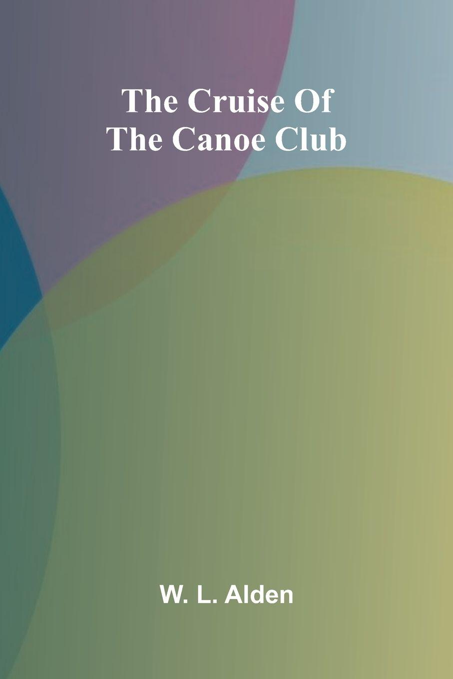 Kniha The Cruise of the Canoe Club W. L. Alden