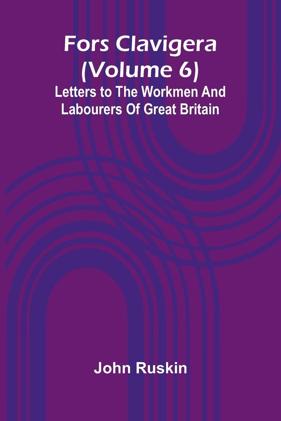 Libro Fors Clavigera (Volume 6); Letters to the workmen and labourers of Great Britain John Ruskin