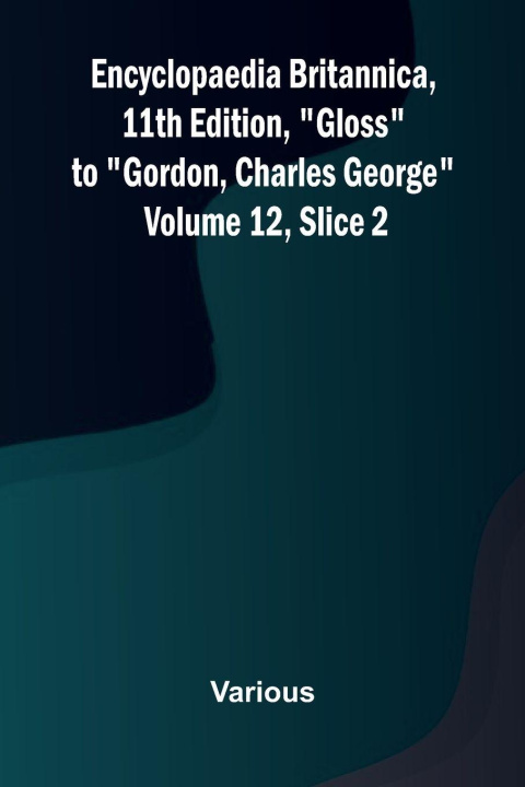 Kniha Encyclopaedia Britannica, 11th Edition, "Gloss" to "Gordon, Charles George" Volume 12, Slice 2 