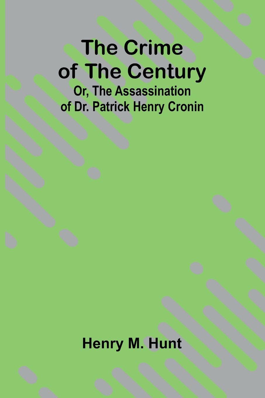 Kniha The Crime of the Century; Or, The Assassination of Dr. Patrick Henry Cronin Dr. Patrick Henry Cronin by Hunt