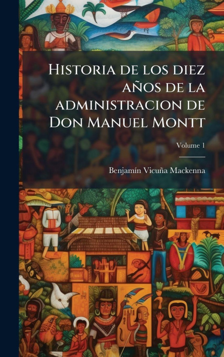 Livro Historia de los diez años de la administracion de Don Manuel Montt BenjamÃ­n VicuÃ±a Mackenna