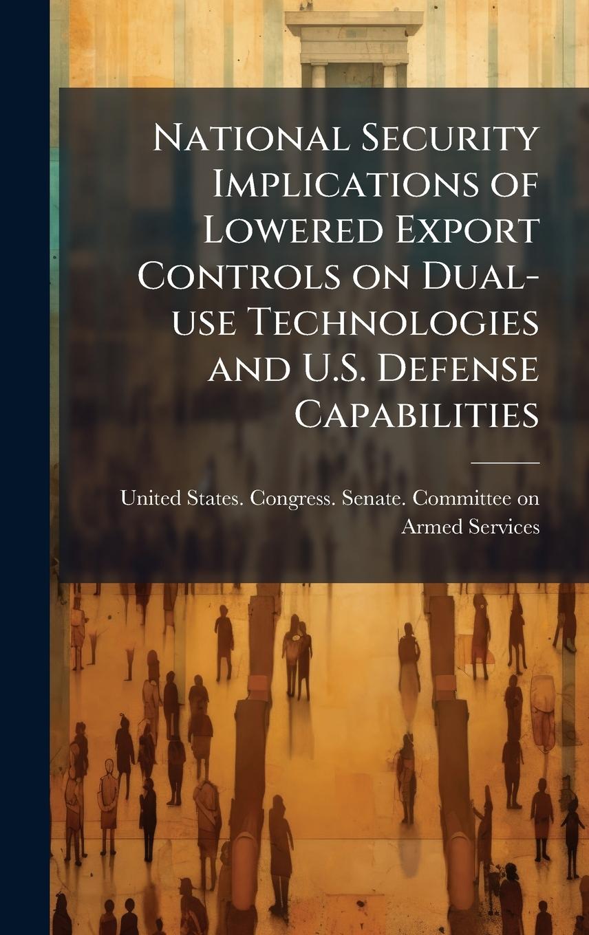 Knjiga National Security Implications of Lowered Export Controls on Dual-use Technologies and U.S. Defense Capabilities 