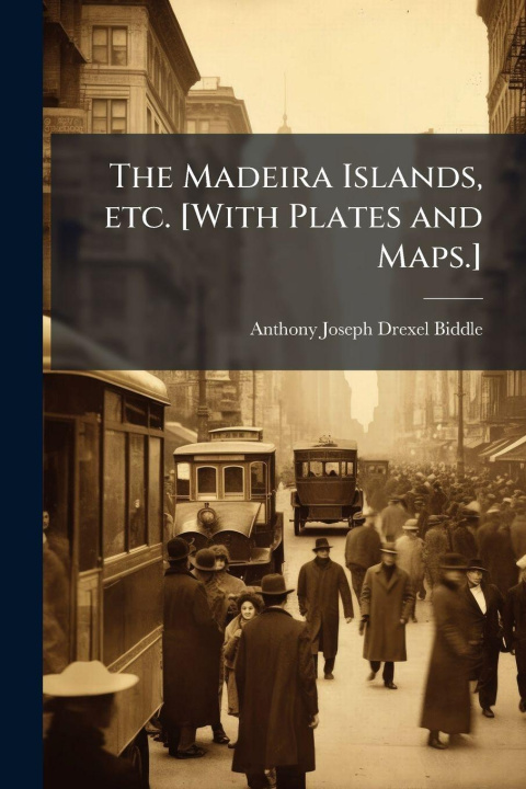 Kniha The Madeira Islands, etc. [With Plates and Maps.] Anthony Joseph Drexel Biddle