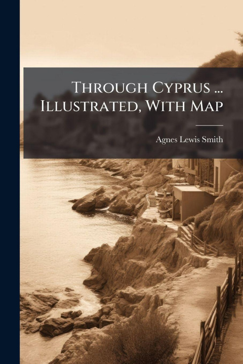 Knjiga Through Cyprus ... Illustrated, With Map Agnes Lewis Smith
