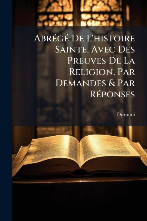 Kniha AbrÃ(c)gÃ(c) De L'histoire Sainte, Avec Des Preuves De La Religion, Par Demandes & Par RÃ(c)ponses Durandi (AbbÃ©)