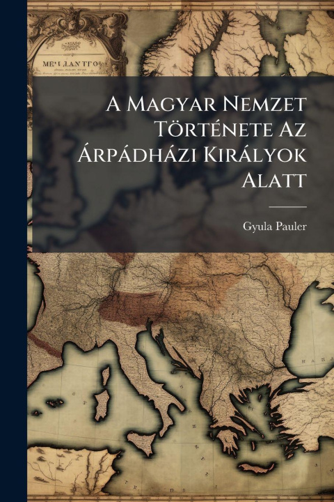 Kniha A Magyar Nemzet TörtÃ(c)nete Az Ã rpàdhàzi Kiràlyok Alatt Gyula Pauler