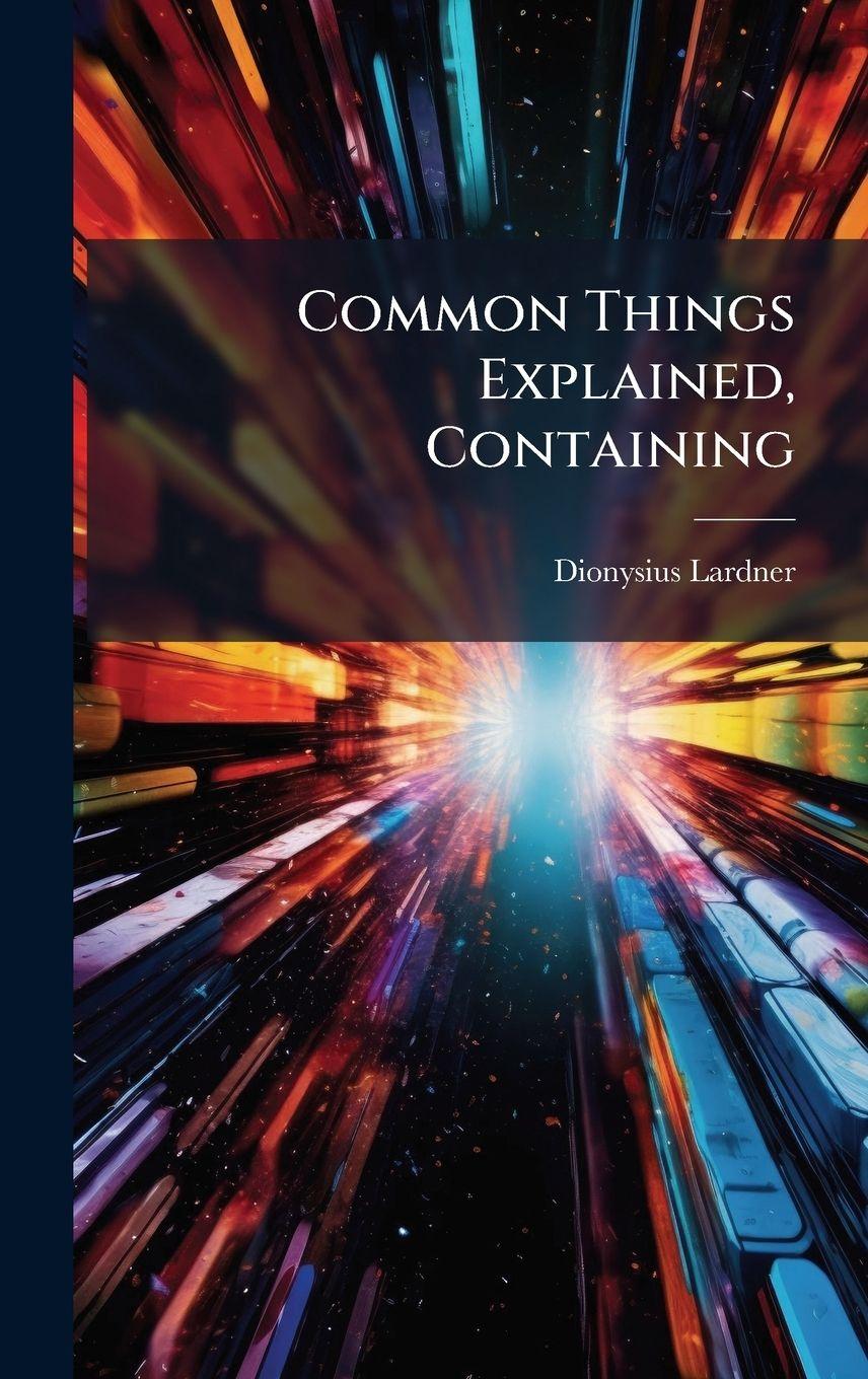 Knjiga Common Things Explained, Containing Dionysius Lardner