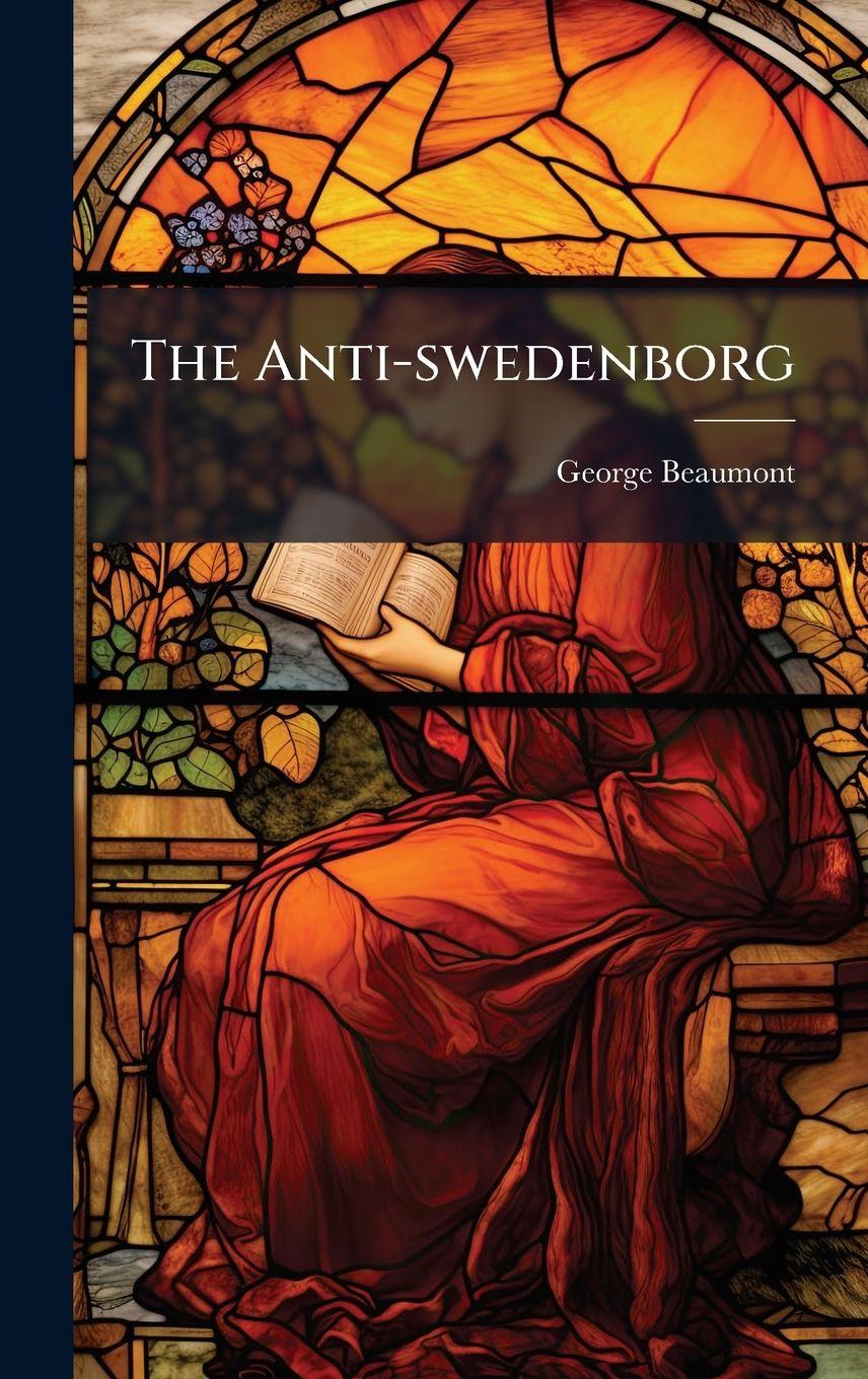 Kniha The Anti-swedenborg George Beaumont (minister at Norwich.)