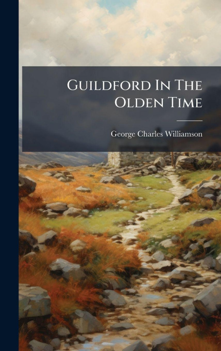 Book Guildford In The Olden Time George Charles Williamson