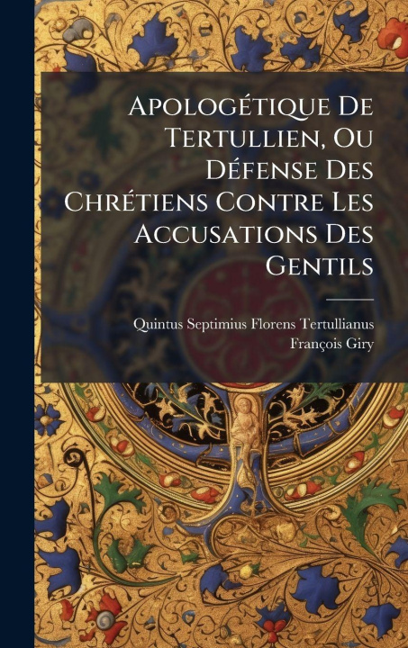 Kniha ApologÃ(c)tique De Tertullien, Ou DÃ(c)fense Des ChrÃ(c)tiens Contre Les Accusations Des Gentils FranÃ§ois Giry
