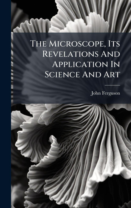 Buch The Microscope, Its Revelations And Application In Science And Art John Ferguson (minister.)