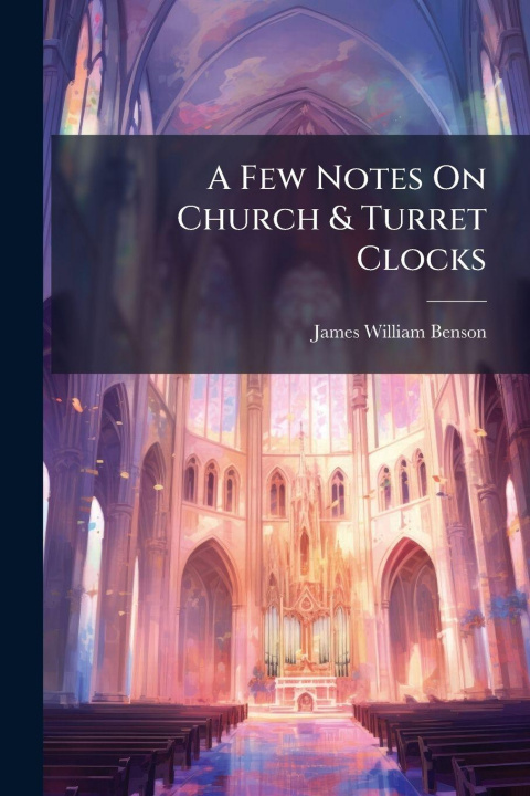 Book A Few Notes On Church & Turret Clocks James William Benson