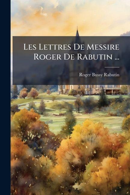 Kniha Les Lettres De Messire Roger De Rabutin ... Roger Bussy-Rabutin (Comte de)