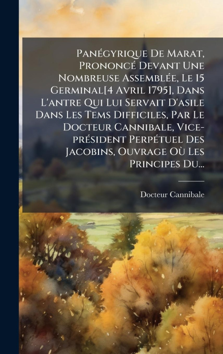 Kniha PanÃ(c)gyrique De Marat, PrononcÃ(c) Devant Une Nombreuse AssemblÃ(c)e, Le 15 Germinal[4 Avril 1795], Dans L'antre Qui Lui Servait D'asile Dans Les Te 