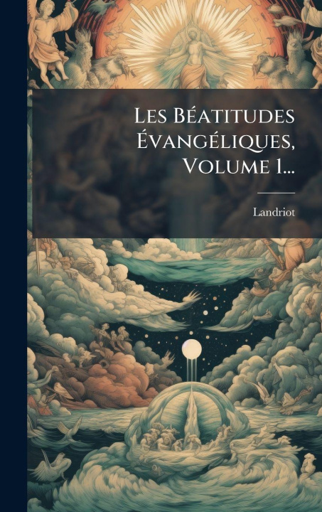 Kniha Les BÃ(c)atitudes ÃvangÃ(c)liques, Volume 1... Landriot (Jean FranÃ§ois Anne Thomas