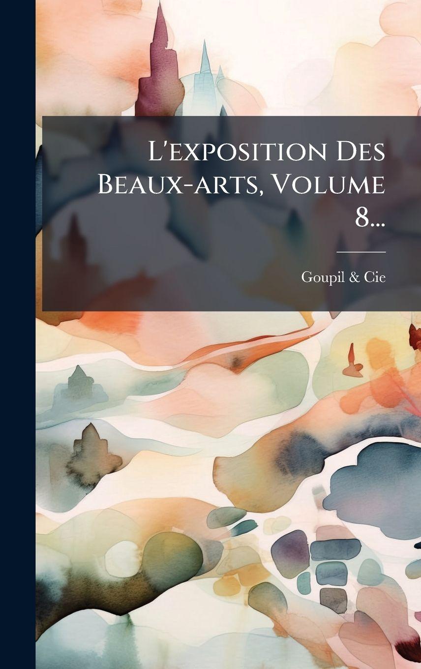 Kniha L'exposition Des Beaux-arts, Volume 8... Goupil & Cie