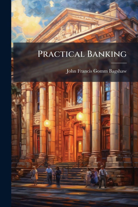 Kniha Practical Banking John Francis Gomm Bagshaw