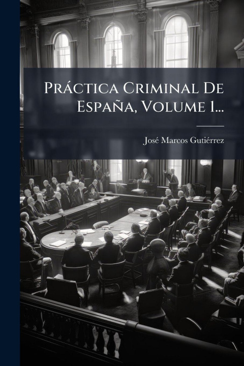 Kniha Pràctica Criminal De España, Volume 1... JosÃ© Marcos GutiÃ©rrez
