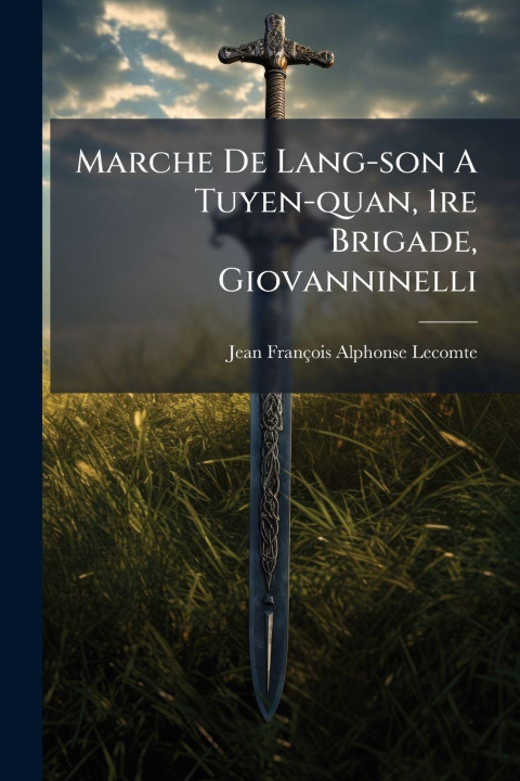 Kniha Marche De Lang-son A Tuyen-quan, 1re Brigade, Giovanninelli Jean FranÃ§ois Alphonse Lecomte