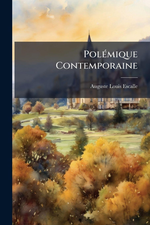 Knjiga PolÃ(c)mique Contemporaine Auguste Louis Escalle (abbÃ©.)
