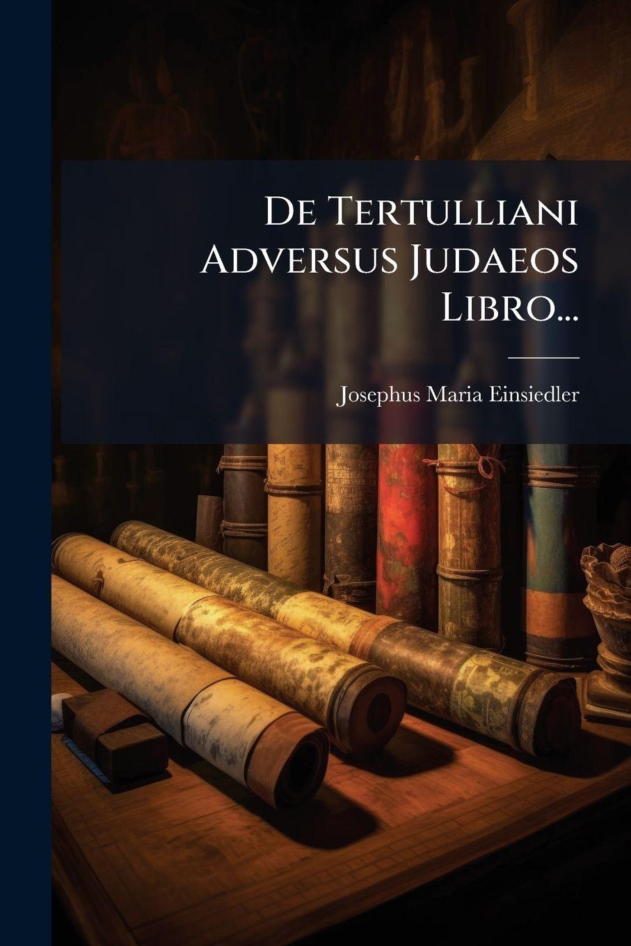 Kniha De Tertulliani Adversus Judaeos Libro... Josephus Maria Einsiedler