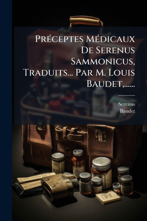 Kniha PrÃ(c)ceptes MÃ(c)dicaux De Serenus Sammonicus, Traduits... Par M. Louis Baudet, ...... Baudet