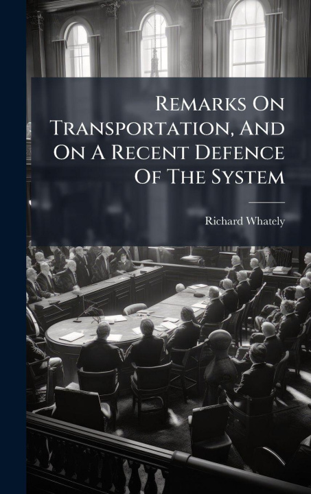 Kniha Remarks On Transportation, And On A Recent Defence Of The System Richard Whately