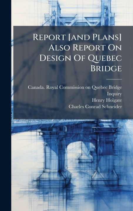 Knjiga Report [and Plans] Also Report On Design Of Quebec Bridge Henry Holgate
