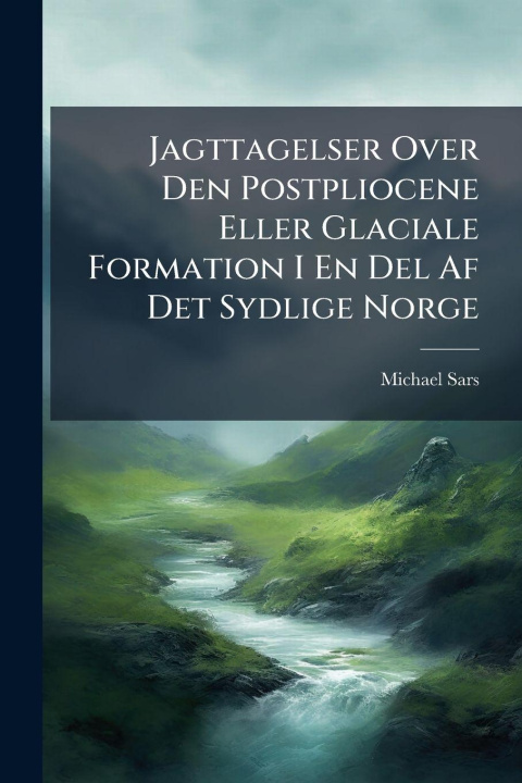 Kniha Jagttagelser Over Den Postpliocene Eller Glaciale Formation I En Del Af Det Sydlige Norge Michael Sars