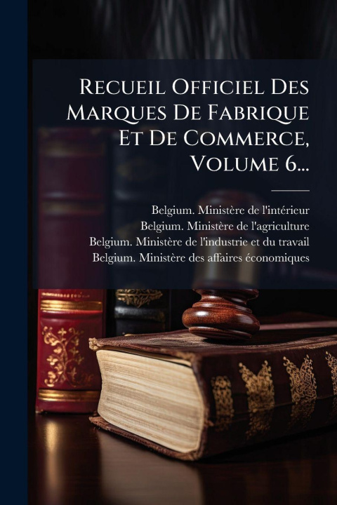 Knjiga Recueil Officiel Des Marques De Fabrique Et De Commerce, Volume 6... Belgium. MinistÃ¨re de l'intÃ©rieur