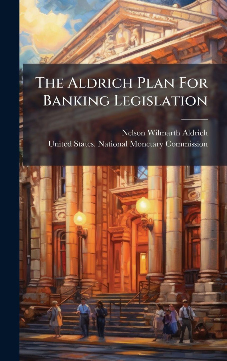 Kniha The Aldrich Plan For Banking Legislation Nelson Wilmarth Aldrich