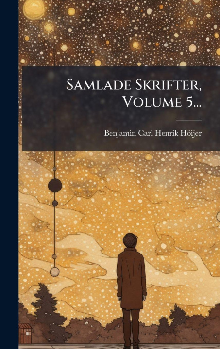 Knjiga Samlade Skrifter, Volume 5... Benjamin Carl Henrik HÃ¶ijer
