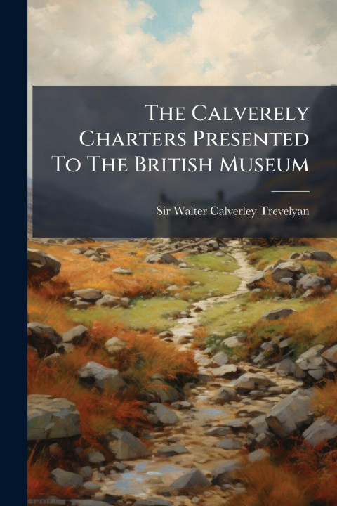 Knjiga The Calverely Charters Presented To The British Museum Sir Walter Calverley Trevelyan