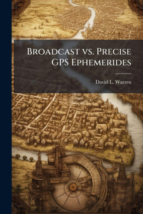 Kniha Broadcast vs. Precise GPS Ephemerides David L. Warren