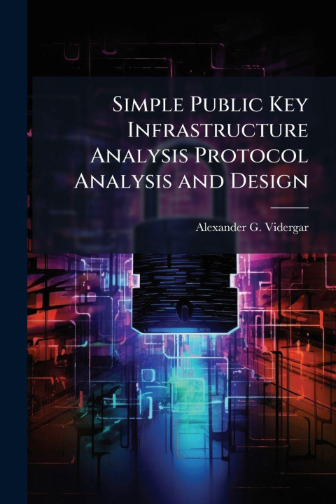 Kniha Simple Public Key Infrastructure Analysis Protocol Analysis and Design Alexander G. Vidergar