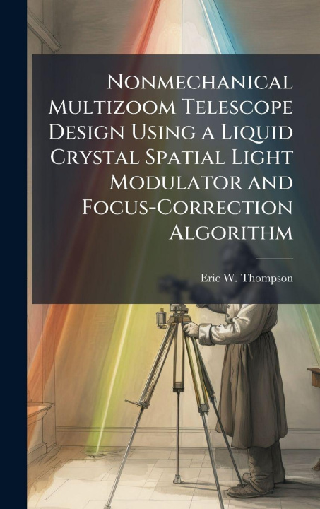 Kniha Nonmechanical Multizoom Telescope Design Using a Liquid Crystal Spatial Light Modulator and Focus-Correction Algorithm Eric W. Thompson