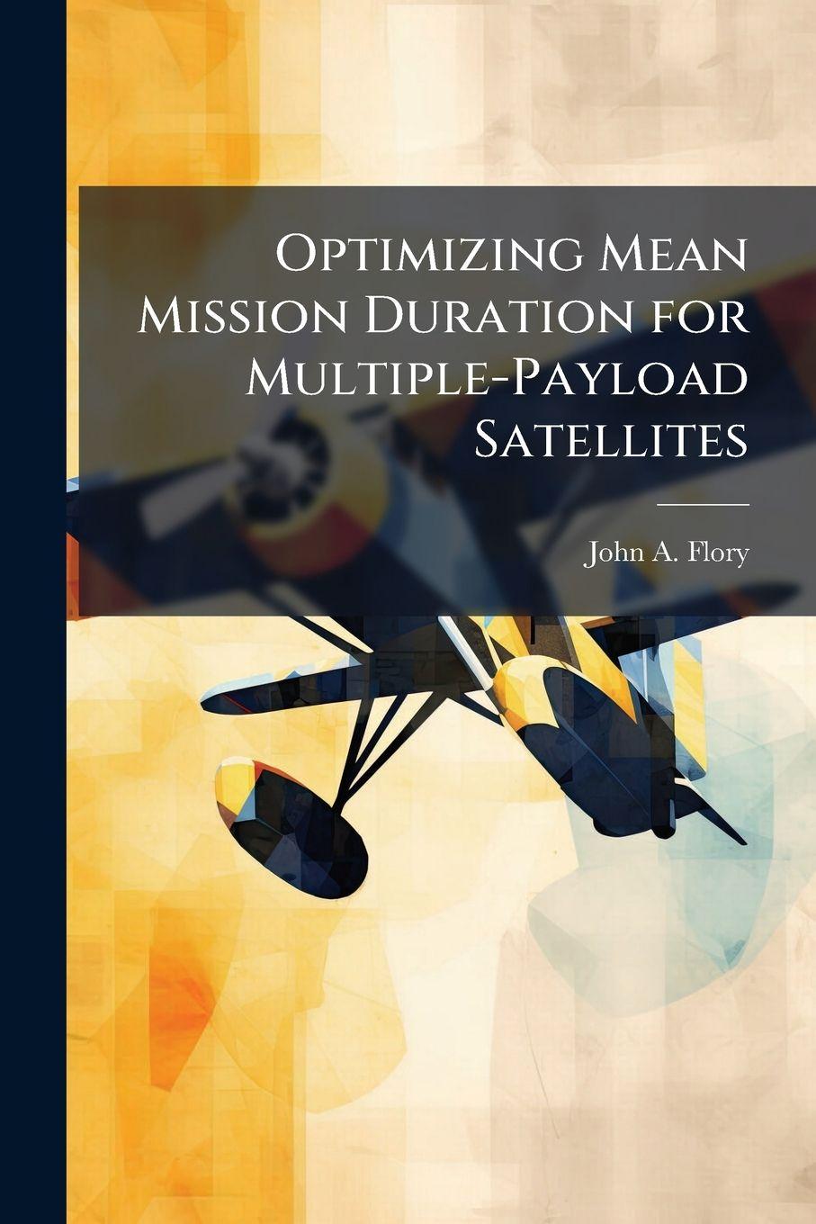 Kniha Optimizing Mean Mission Duration for Multiple-Payload Satellites John A. Flory