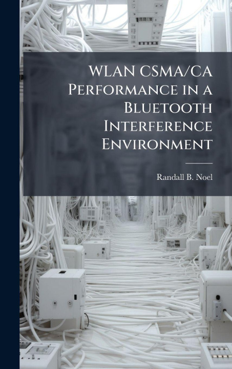 Kniha WLAN CSMA/CA Performance in a Bluetooth Interference Environment Randall B. Noel