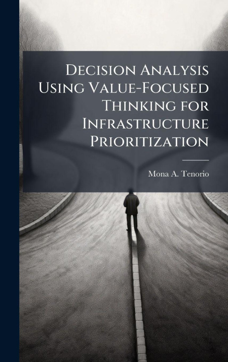Kniha Decision Analysis Using Value-Focused Thinking for Infrastructure Prioritization Mona A. Tenorio