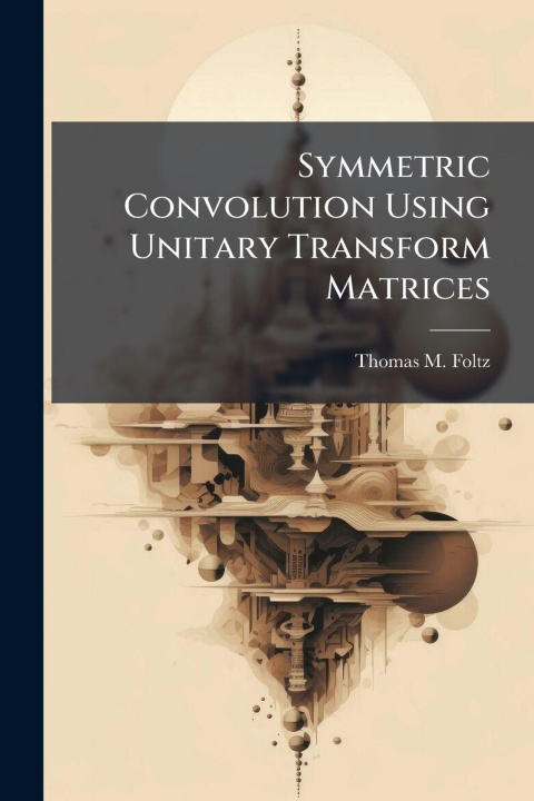 Kniha Symmetric Convolution Using Unitary Transform Matrices Thomas M. Foltz