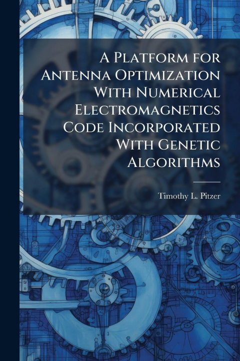 Knjiga A Platform for Antenna Optimization With Numerical Electromagnetics Code Incorporated With Genetic Algorithms Timothy L. Pitzer