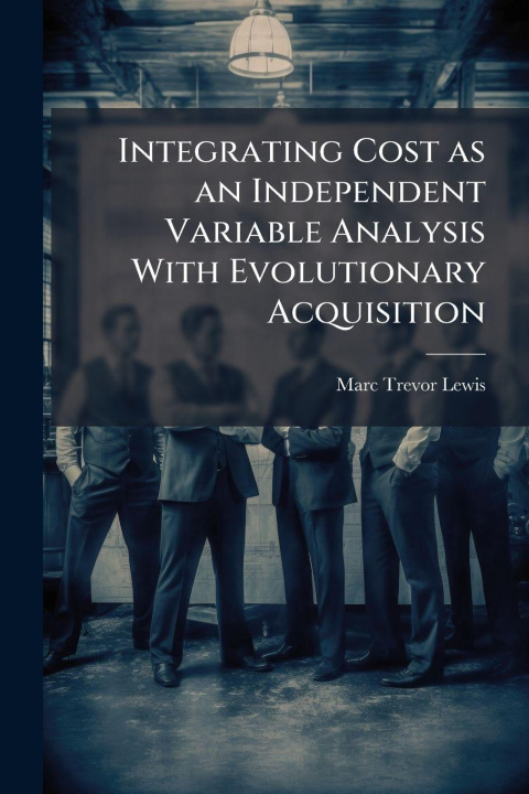 Knjiga Integrating Cost as an Independent Variable Analysis With Evolutionary Acquisition Marc Trevor Lewis