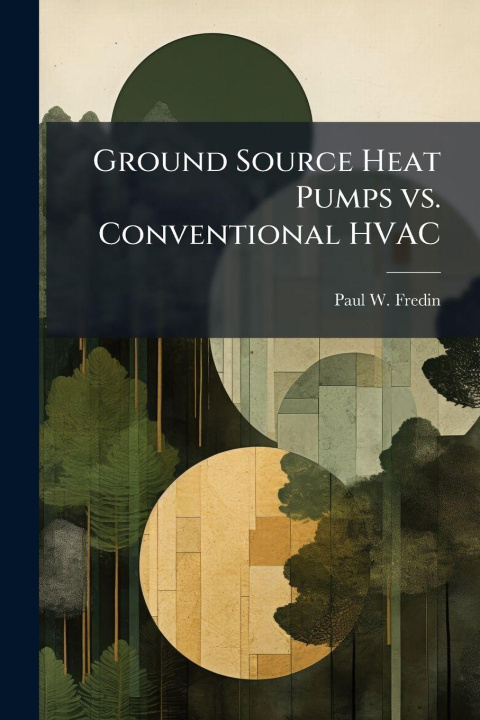 Knjiga Ground Source Heat Pumps vs. Conventional HVAC Paul W. Fredin