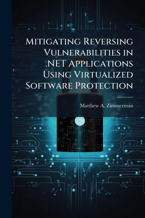 Kniha Mitigating Reversing Vulnerabilities in .NET Applications Using Virtualized Software Protection Matthew A. Zimmerman