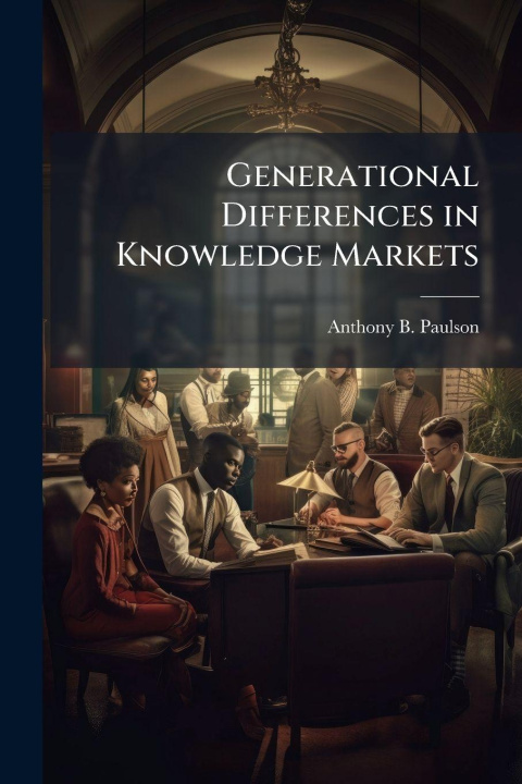 Kniha Generational Differences in Knowledge Markets Anthony B. Paulson